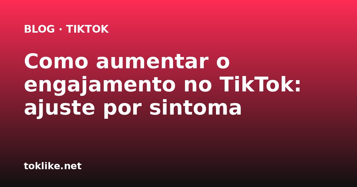 Como aumentar o engajamento no TikTok: ajuste por sintoma