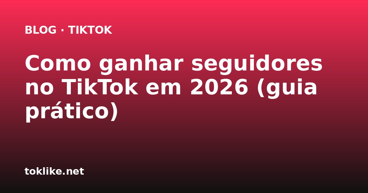 Como ganhar seguidores no TikTok em 2026 (guia prático)