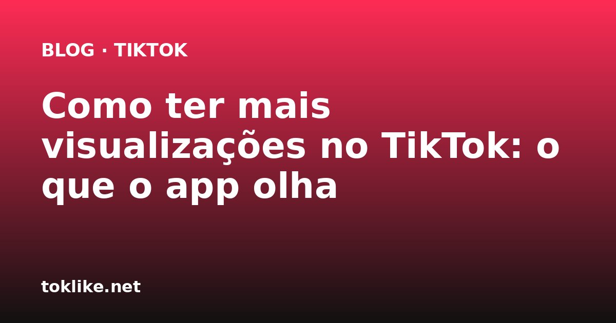 Como ter mais visualizações no TikTok: o que o app olha