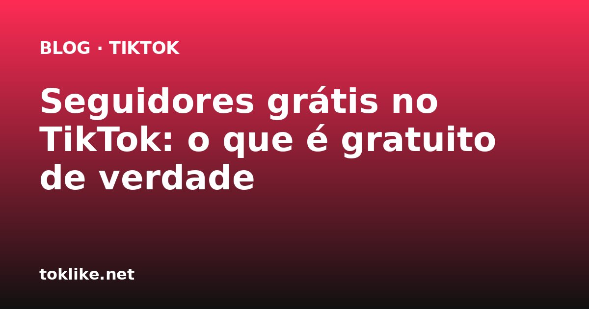 Seguidores grátis no TikTok: o que é gratuito de verdade